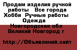 Продам изделия ручной работы - Все города Хобби. Ручные работы » Одежда   . Новгородская обл.,Великий Новгород г.